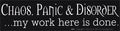 Chaos, Panic & Disorder. My Work Here Is Done bumper sticker